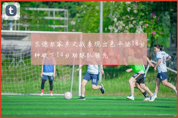兰德尔家乡之战表现出色半场18分钟砍下14分助球队领先