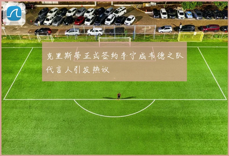 克里斯蒂正式签约李宁成韦德之队代言人引发热议