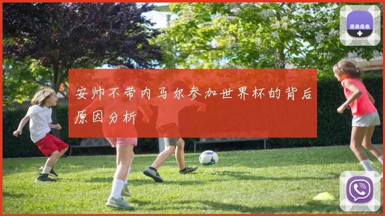 安帅不带内马尔参加世界杯的背后原因分析