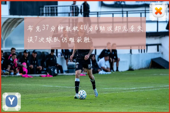 布克37分钟狂砍40分6助攻却无奈失误7次球队仍难获胜