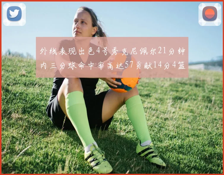 外线表现出色4号秀克尼佩尔21分钟内三分球命中率高达57贡献14分4篮板3助攻