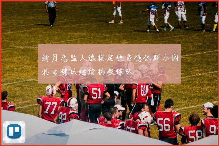 新月总监人选锁定理查德休斯小因扎吉确认继续执教球队