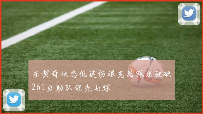 东契奇状态低迷伤退克尼佩尔狂砍261分助队领先七球